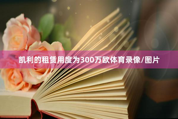 凯利的租赁用度为300万欧体育录像/图片