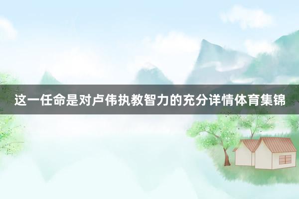 这一任命是对卢伟执教智力的充分详情体育集锦