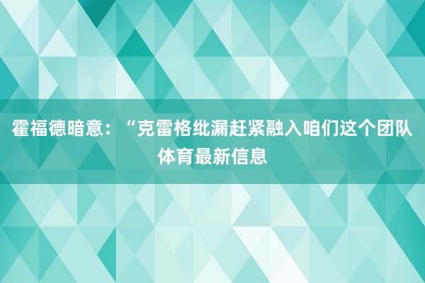 霍福德暗意：“克雷格纰漏赶紧融入咱们这个团队体育最新信息