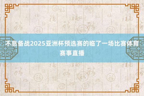 不息备战2025亚洲杯预选赛的临了一场比赛体育赛事直播