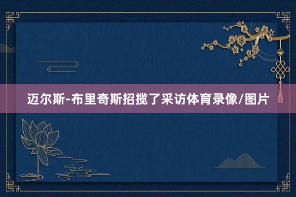 迈尔斯-布里奇斯招揽了采访体育录像/图片