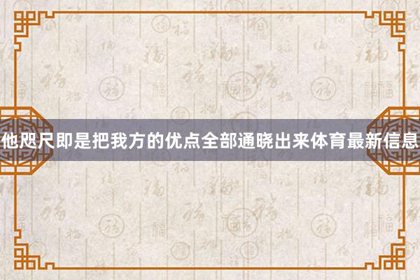 他咫尺即是把我方的优点全部通晓出来体育最新信息