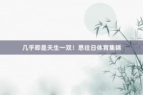 几乎即是天生一双!思往日体育集锦