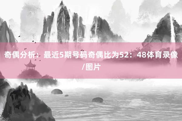 奇偶分析:最近5期号码奇偶比为52:48体育录像/图片