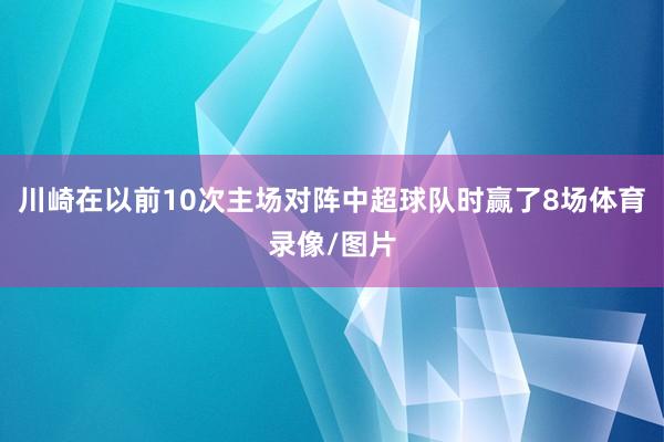 川崎在以前10次主场对阵中超球队时赢了8场体育录像/图片