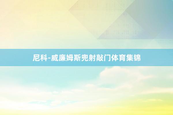 尼科-威廉姆斯兜射敲门体育集锦