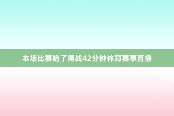本场比赛哈了得战42分钟体育赛事直播