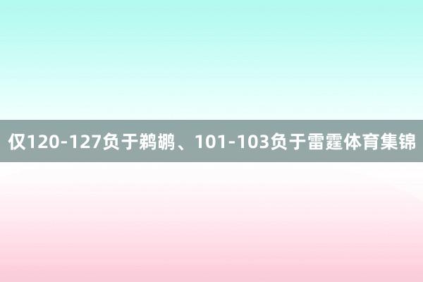 仅120-127负于鹈鹕、101-103负于雷霆体育集锦