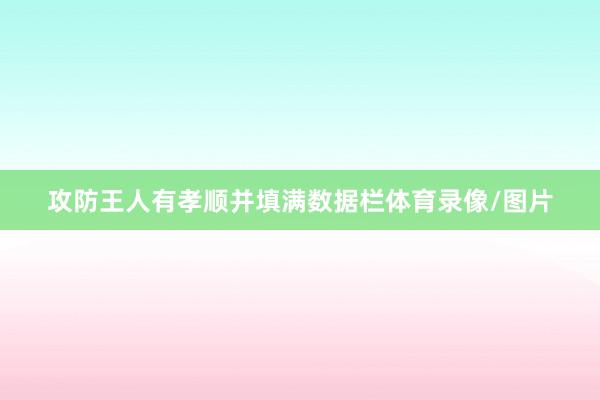 攻防王人有孝顺并填满数据栏体育录像/图片