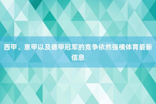 西甲、意甲以及德甲冠军的竞争依然强横体育最新信息
