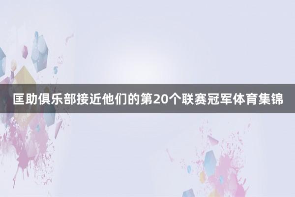 匡助俱乐部接近他们的第20个联赛冠军体育集锦