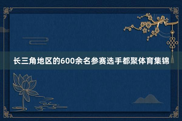 长三角地区的600余名参赛选手都聚体育集锦