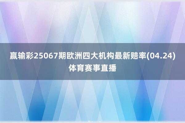 赢输彩25067期欧洲四大机构最新赔率(04.24)体育赛事直播