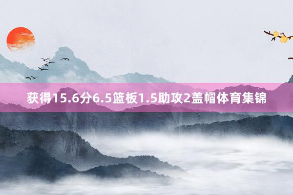 获得15.6分6.5篮板1.5助攻2盖帽体育集锦