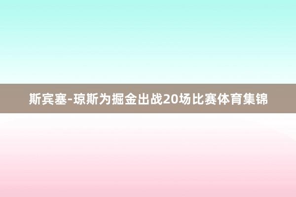 斯宾塞-琼斯为掘金出战20场比赛体育集锦