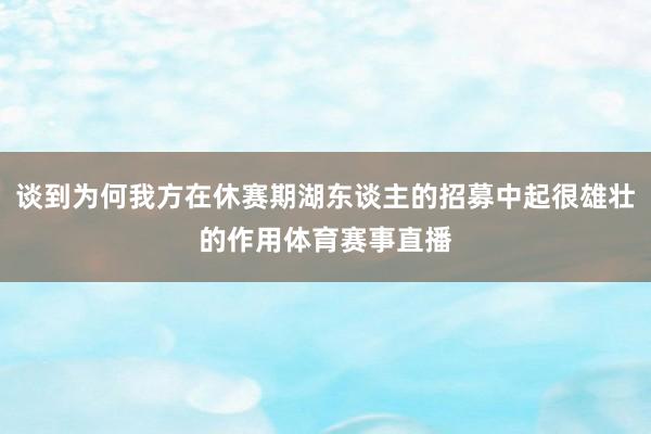 谈到为何我方在休赛期湖东谈主的招募中起很雄壮的作用体育赛事直播