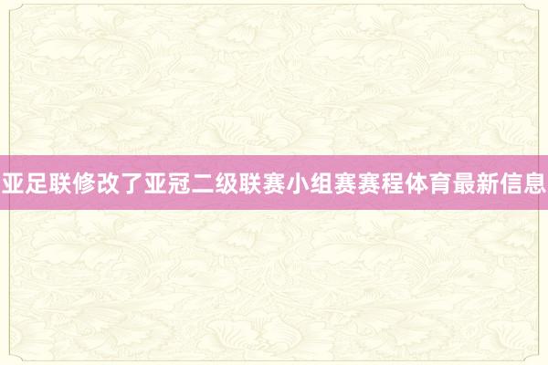 亚足联修改了亚冠二级联赛小组赛赛程体育最新信息