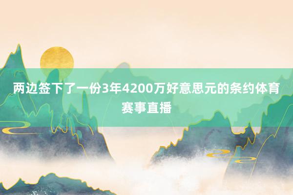 两边签下了一份3年4200万好意思元的条约体育赛事直播
