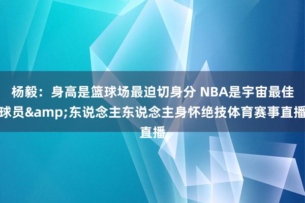 杨毅：身高是篮球场最迫切身分 NBA是宇宙最佳球员&东说念主东说念主身怀绝技体育赛事直播