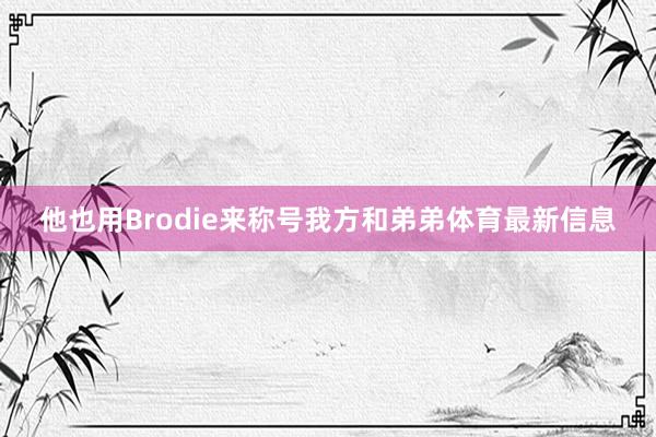 他也用Brodie来称号我方和弟弟体育最新信息