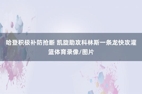 哈登积极补防抢断 凯旋助攻科林斯一条龙快攻灌篮体育录像/图片