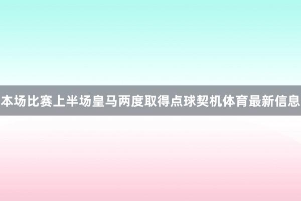 本场比赛上半场皇马两度取得点球契机体育最新信息