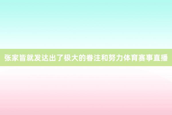 张家皆就发达出了极大的眷注和努力体育赛事直播