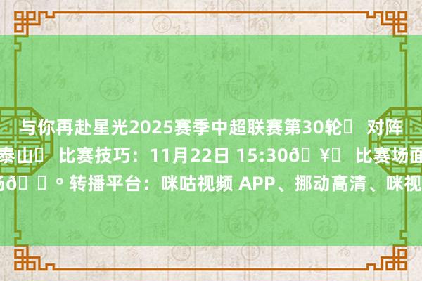 与你再赴星光2025赛季中超联赛第30轮⚽ 对阵两边：武汉三镇vs山东泰山⏰ 比赛技巧：11月22日 15:30🥅 比赛场面：武汉体育中心畅通场📺 转播平台：咪咕视频 APP、挪动高清、咪视界、山东播送电视台体育赋闲频谈    体育赛事直播