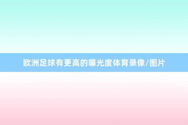 欧洲足球有更高的曝光度体育录像/图片