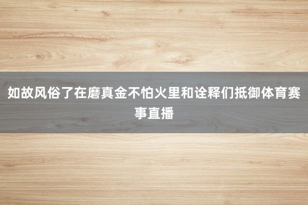 如故风俗了在磨真金不怕火里和诠释们抵御体育赛事直播