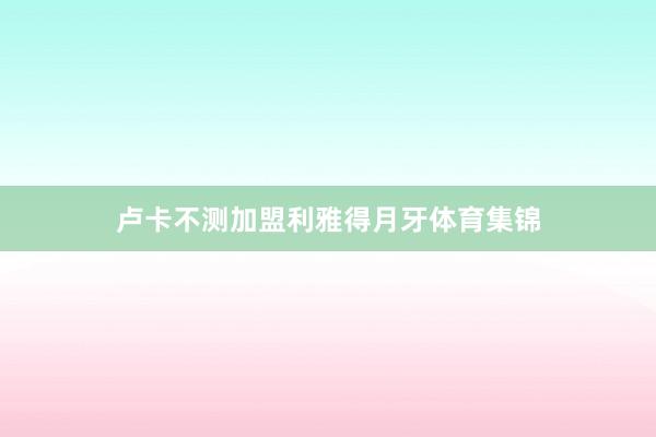 卢卡不测加盟利雅得月牙体育集锦