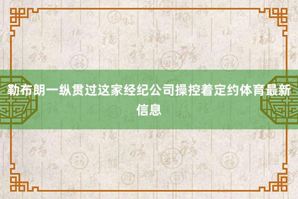 勒布朗一纵贯过这家经纪公司操控着定约体育最新信息