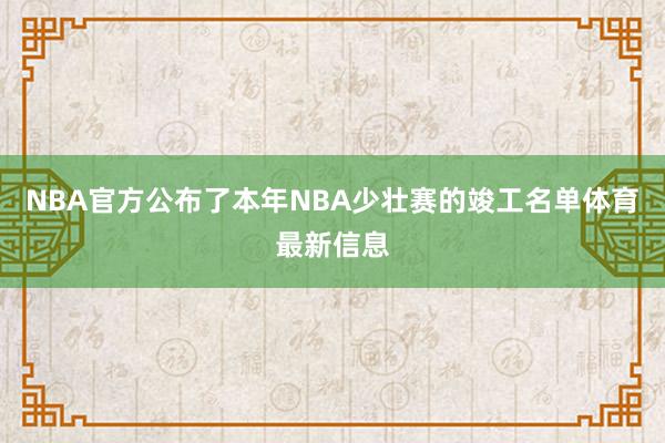 NBA官方公布了本年NBA少壮赛的竣工名单体育最新信息