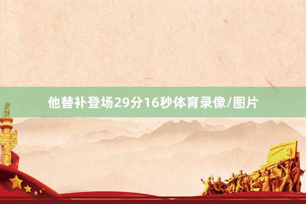 他替补登场29分16秒体育录像/图片