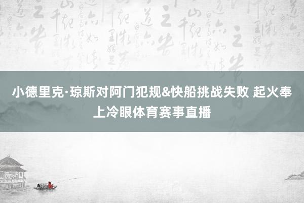 小德里克·琼斯对阿门犯规&快船挑战失败 起火奉上冷眼体育赛事直播