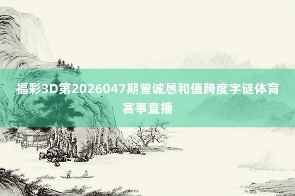 福彩3D第2026047期曾诚恳和值跨度字谜体育赛事直播