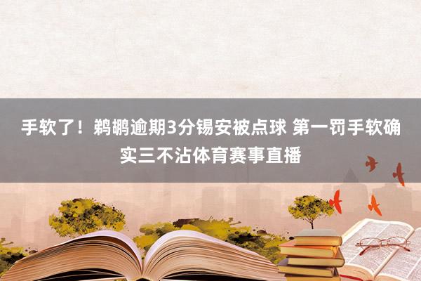 手软了！鹈鹕逾期3分锡安被点球 第一罚手软确实三不沾体育赛事直播