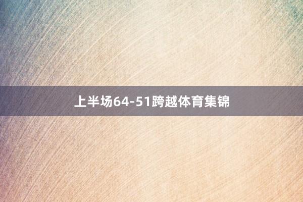 上半场64-51跨越体育集锦