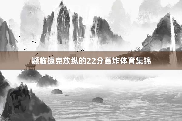 濒临捷克放纵的22分轰炸体育集锦
