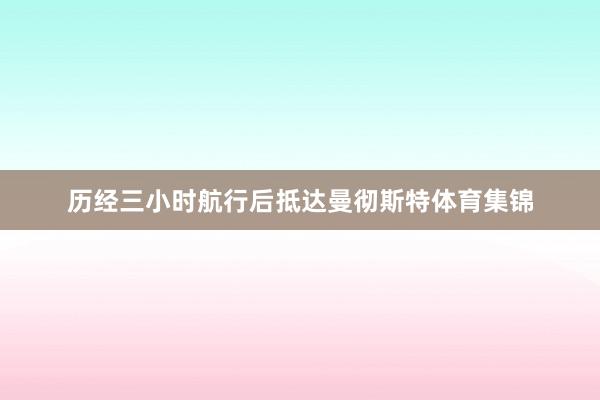 历经三小时航行后抵达曼彻斯特体育集锦