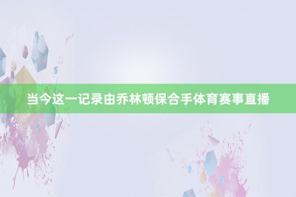 当今这一记录由乔林顿保合手体育赛事直播