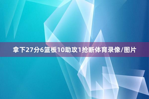 拿下27分6篮板10助攻1抢断体育录像/图片