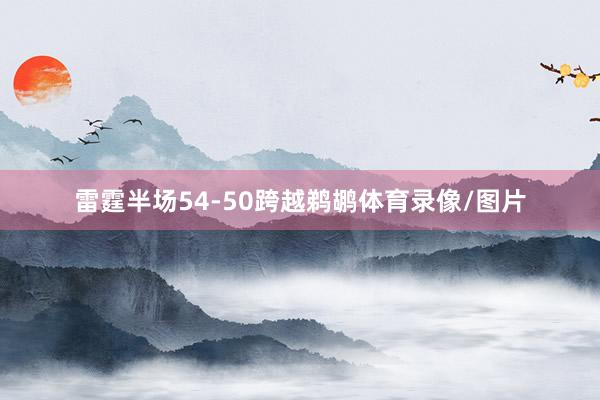 雷霆半场54-50跨越鹈鹕体育录像/图片